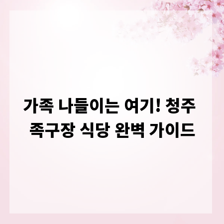 가족 나들이는 여기! 청주 족구장 식당 완벽 가이드