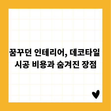 꿈꾸던 인테리어, 데코타일 시공 비용과 숨겨진 장점