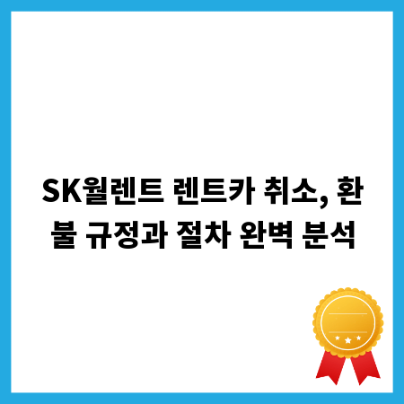 SK월렌트 렌트카 취소, 환불 규정과 절차 완벽 분석