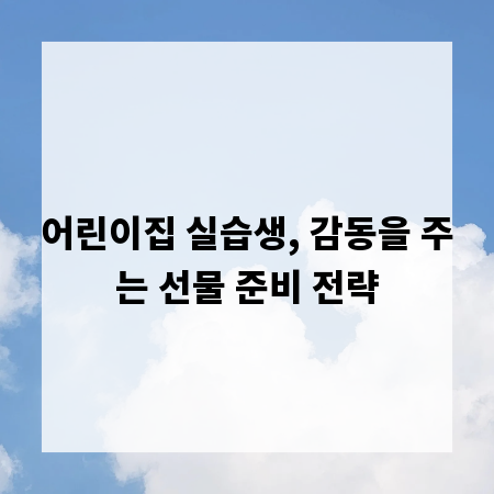 어린이집 실습생, 감동을 주는 선물 준비 전략