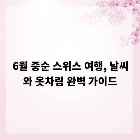 6월 중순 스위스 여행, 날씨와 옷차림 완벽 가이드