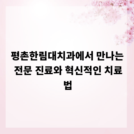 평촌한림대치과에서 만나는 전문 진료와 혁신적인 치료법
