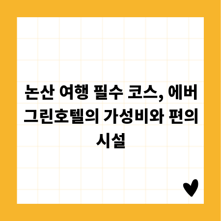 논산 여행 필수 코스, 에버그린호텔의 가성비와 편의시설