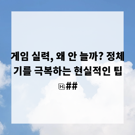 게임 실력, 왜 안 늘까? 정체기를 극복하는 현실적인 팁
##