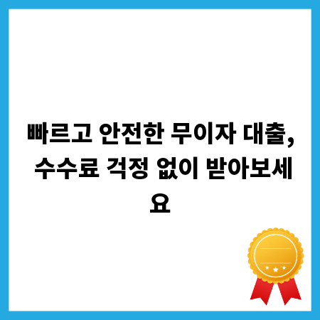 빠르고 안전한 무이자 대출, 수수료 걱정 없이 받아보세요