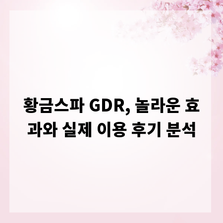 황금스파 GDR, 놀라운 효과와 실제 이용 후기 분석