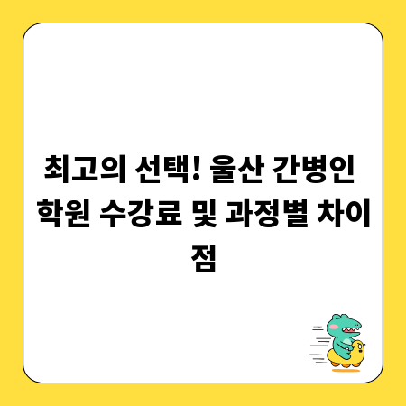 최고의 선택! 울산 간병인 학원 수강료 및 과정별 차이점