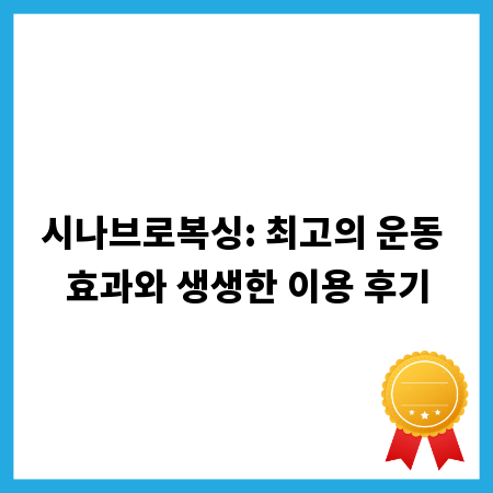 시나브로복싱: 최고의 운동 효과와 생생한 이용 후기