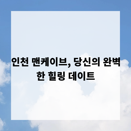 인천 맨케이브, 당신의 완벽한 힐링 데이트
