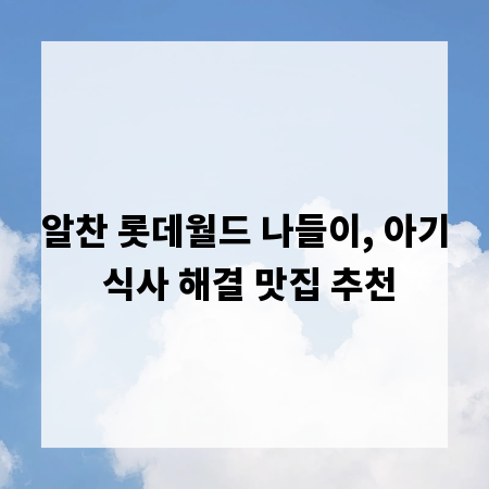 알찬 롯데월드 나들이, 아기 식사 해결 맛집 추천