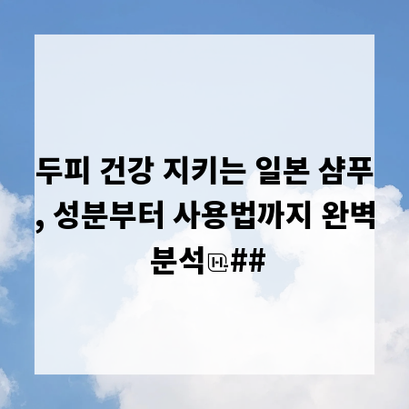 두피 건강 지키는 일본 샴푸, 성분부터 사용법까지 완벽 분석
##