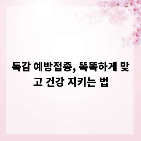 독감 예방접종, 똑똑하게 맞고 건강 지키는 법
