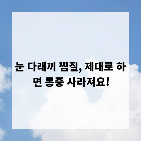 눈 다래끼 찜질, 제대로 하면 통증 사라져요!