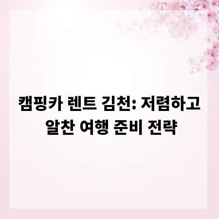 캠핑카 렌트 김천: 저렴하고 알찬 여행 준비 전략