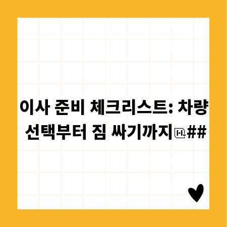 이사 준비 체크리스트: 차량 선택부터 짐 싸기까지
##