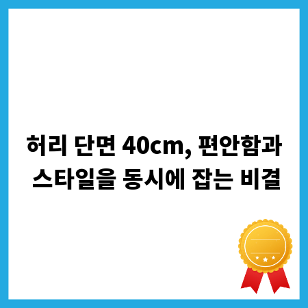 허리 단면 40cm, 편안함과 스타일을 동시에 잡는 비결
