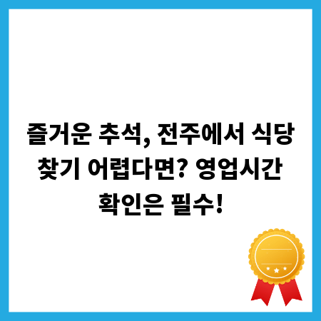 즐거운 추석, 전주에서 식당 찾기 어렵다면? 영업시간 확인은 필수!
