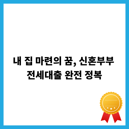 내 집 마련의 꿈, 신혼부부 전세대출 완전 정복