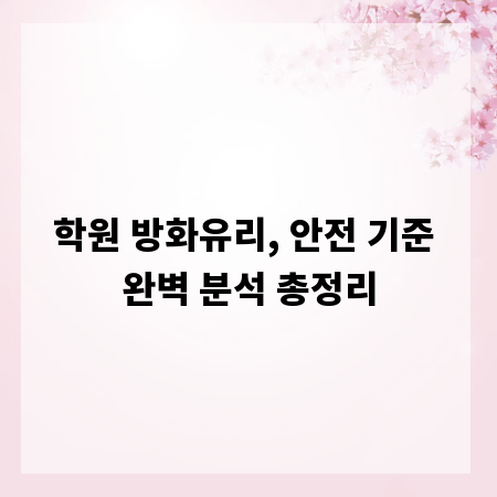 학원 방화유리, 안전 기준 완벽 분석 총정리
