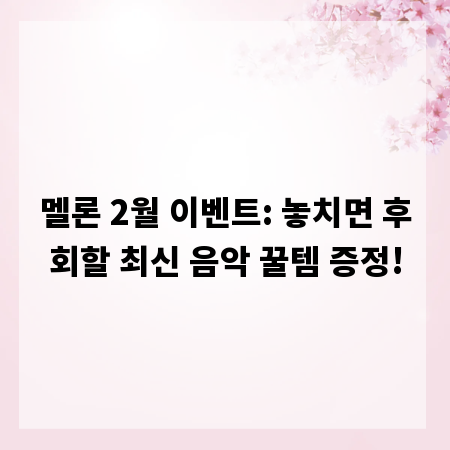 멜론 2월 이벤트: 놓치면 후회할 최신 음악 꿀템 증정!