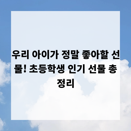 우리 아이가 정말 좋아할 선물! 초등학생 인기 선물 총정리