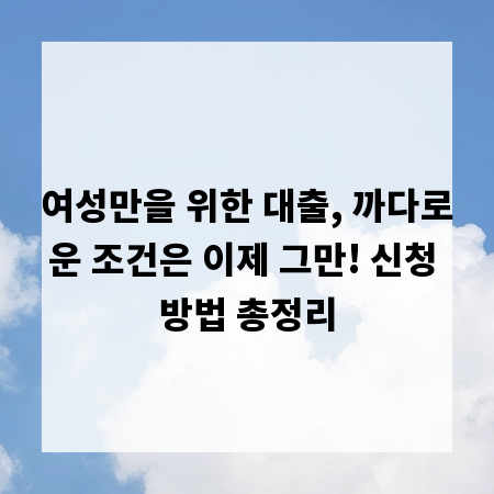 여성만을 위한 대출, 까다로운 조건은 이제 그만! 신청 방법 총정리