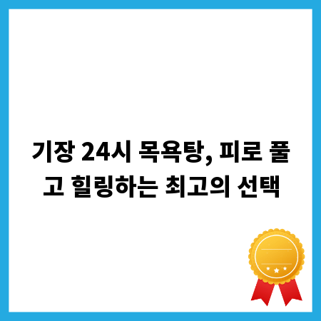 기장 24시 목욕탕, 피로 풀고 힐링하는 최고의 선택