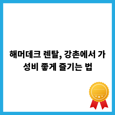 해머데크 렌탈, 강촌에서 가성비 좋게 즐기는 법