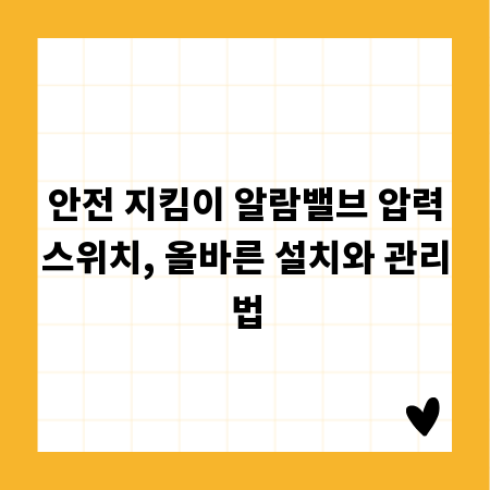 안전 지킴이 알람밸브 압력스위치, 올바른 설치와 관리법