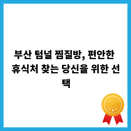 부산 텀널 찜질방, 편안한 휴식처 찾는 당신을 위한 선택