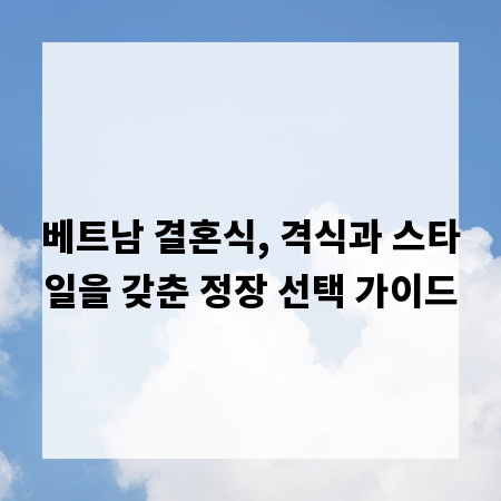 베트남 결혼식, 격식과 스타일을 갖춘 정장 선택 가이드
