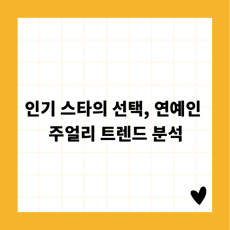 인기 스타의 선택, 연예인 주얼리 트렌드 분석