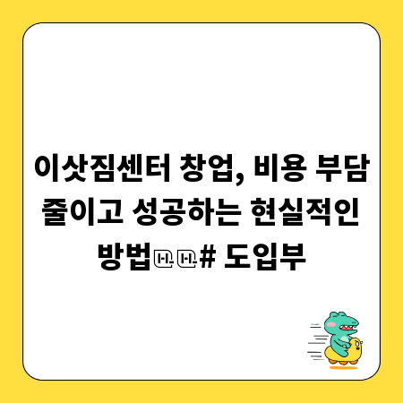 이삿짐센터 창업, 비용 부담 줄이고 성공하는 현실적인 방법
# 도입부