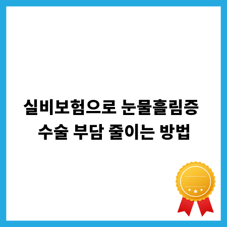 실비보험으로 눈물흘림증 수술 부담 줄이는 방법