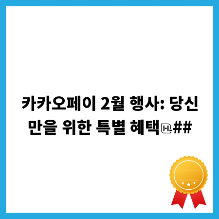카카오페이 2월 행사: 당신만을 위한 특별 혜택
##