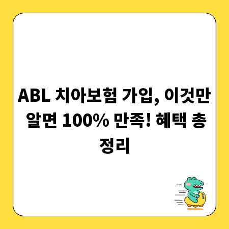 ABL 치아보험 가입, 이것만 알면 100% 만족! 혜택 총정리