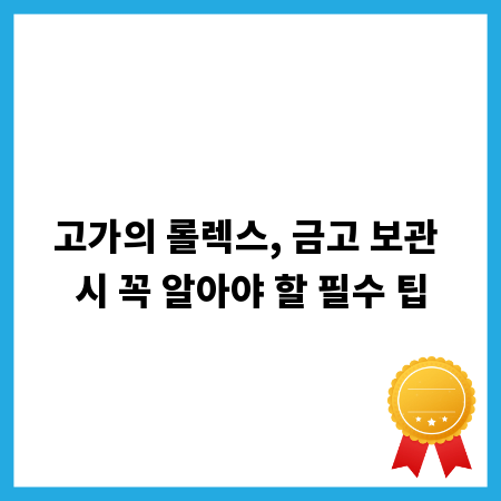 고가의 롤렉스, 금고 보관 시 꼭 알아야 할 필수 팁