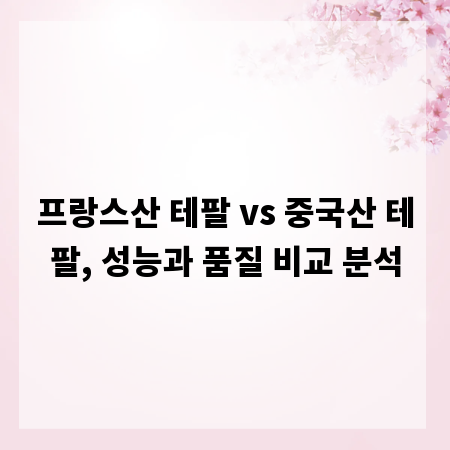 프랑스산 테팔 vs 중국산 테팔, 성능과 품질 비교 분석