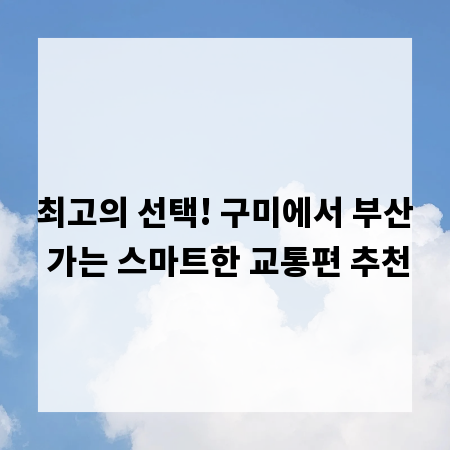 최고의 선택! 구미에서 부산 가는 스마트한 교통편 추천