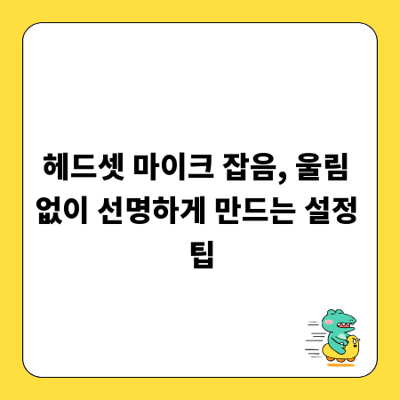 헤드셋 마이크 잡음, 울림 없이 선명하게 만드는 설정 팁