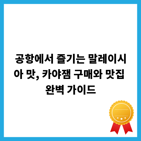 공항에서 즐기는 말레이시아 맛, 카야잼 구매와 맛집 완벽 가이드