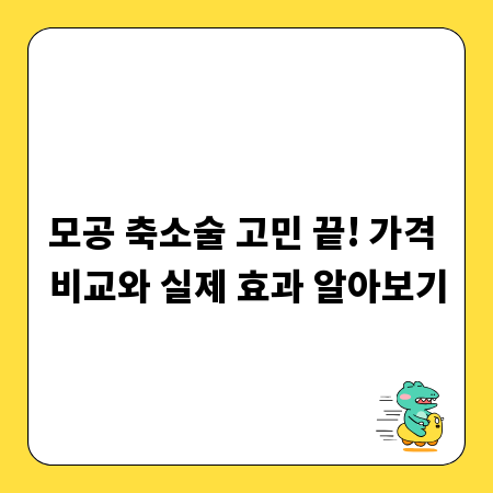 모공 축소술 고민 끝! 가격 비교와 실제 효과 알아보기
