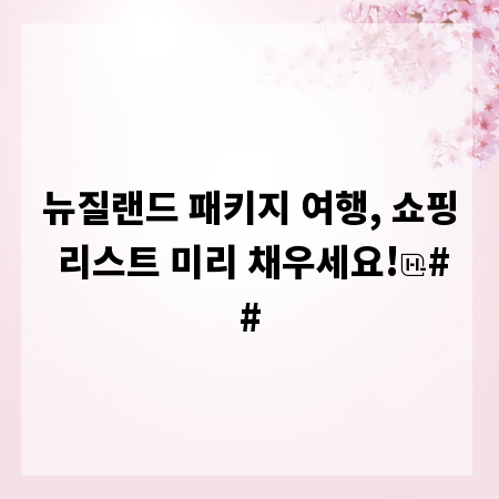 뉴질랜드 패키지 여행, 쇼핑 리스트 미리 채우세요!
##