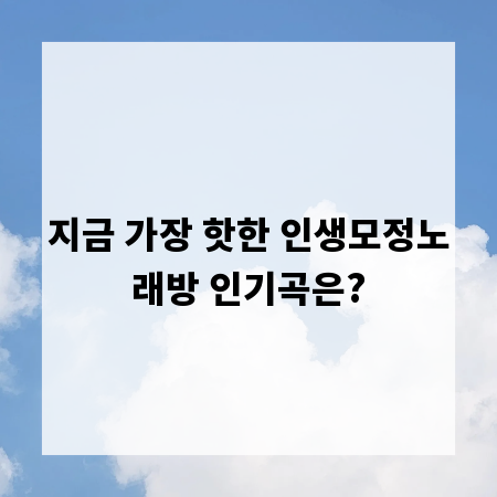 지금 가장 핫한 인생모정노래방 인기곡은?