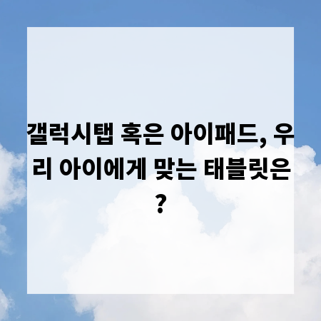 갤럭시탭 혹은 아이패드, 우리 아이에게 맞는 태블릿은?