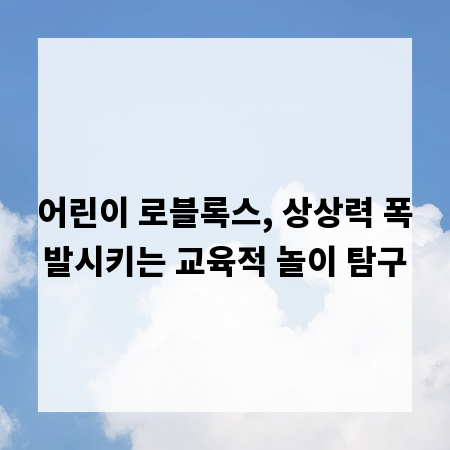 어린이 로블록스, 상상력 폭발시키는 교육적 놀이 탐구