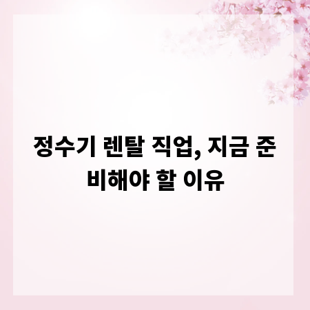 정수기 렌탈 직업, 지금 준비해야 할 이유