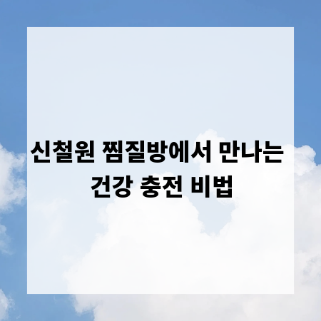 신철원 찜질방에서 만나는 건강 충전 비법