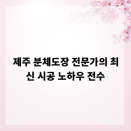 제주 분체도장 전문가의 최신 시공 노하우 전수