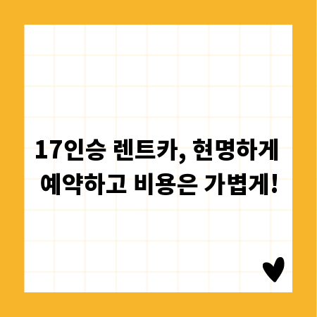17인승 렌트카, 현명하게 예약하고 비용은 가볍게!